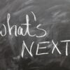 The words What's Next on a blackboard